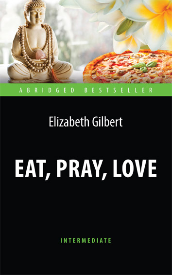 Есть, молиться, любить (Eat, Pray, Love) <br>Адаптированная книга для чтения на английском языке. <br>Intermediate