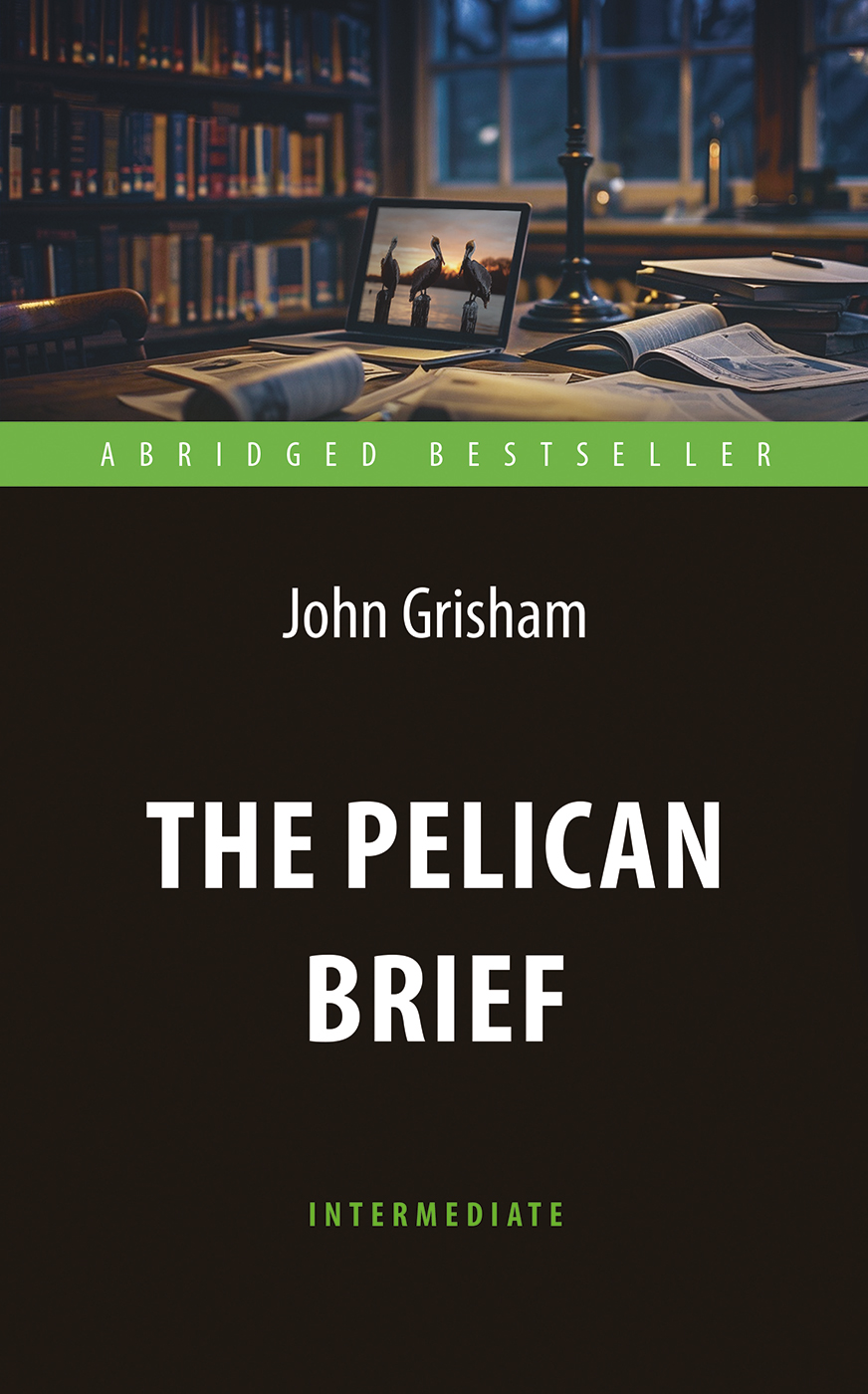 Дело о пеликанах (The Pelican Brief)<br>Адаптированная книга для чтения на англ. языке. Intermediate